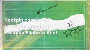 Seatpin.com İle En Sevdiğiniz Maçlara Kolayca Biletinizi Alın!