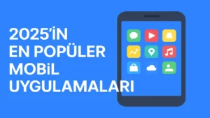 2025’in En Popüler Mobil Uygulamaları