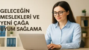 Geleceğin Meslekleri ve Yeni Çağa Uyum Sağlama